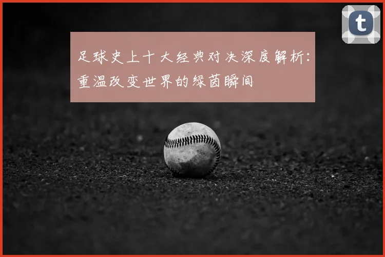 足球史上十大经典对决深度解析：重温改变世界的绿茵瞬间
