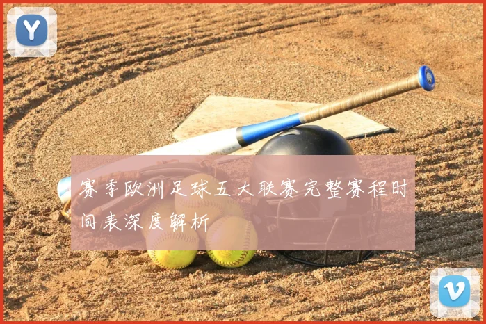 赛季欧洲足球五大联赛完整赛程时间表深度解析