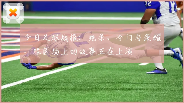 今日足球战报:绝杀、冷门与荣耀,绿茵场上的故事正在上演