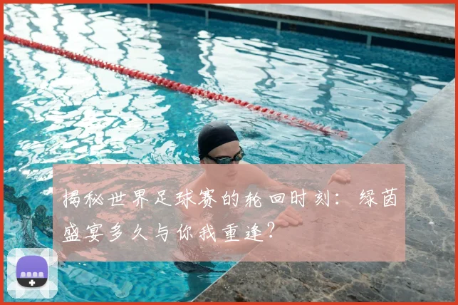 揭秘世界足球赛的轮回时刻:绿茵盛宴多久与你我重逢?