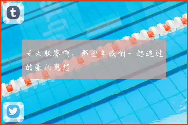 五大联赛啊，那些年我们一起追过的豪门恩怨