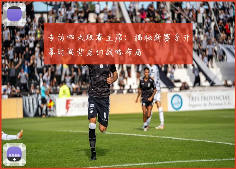 专访四大联赛主席：揭秘新赛季开幕时间背后的战略布局