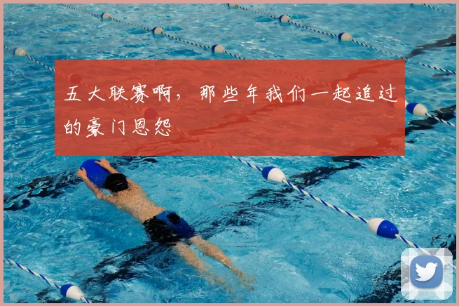 五大联赛啊,那些年我们一起追过的豪门恩怨