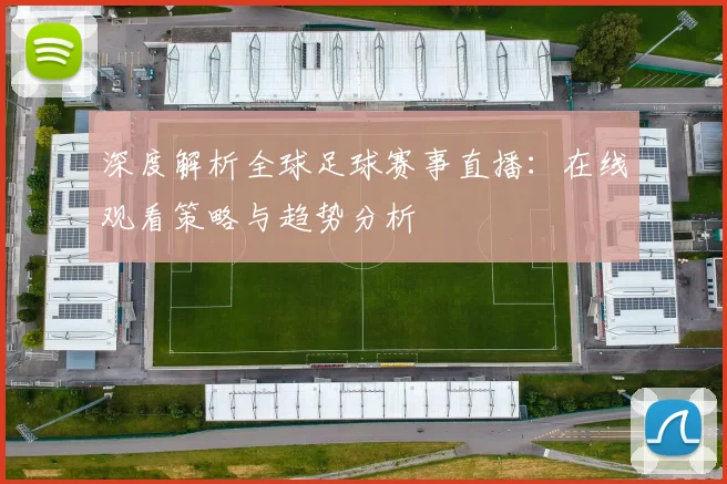 深度解析全球足球赛事直播:在线观看策略与趋势分析