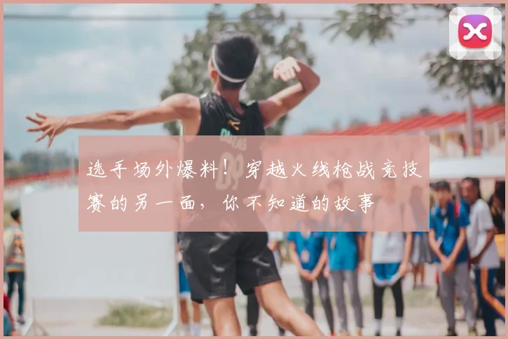 选手场外爆料!穿越火线枪战竞技赛的另一面,你不知道的故事